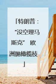 特朗普：“没空理马斯克” 欧洲抛橄榄枝