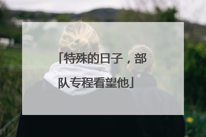 特殊的日子，部队专程看望他