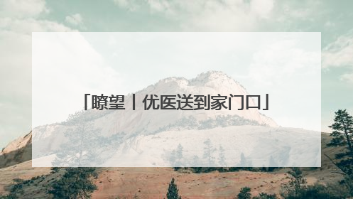 瞭望丨优医送到家门口