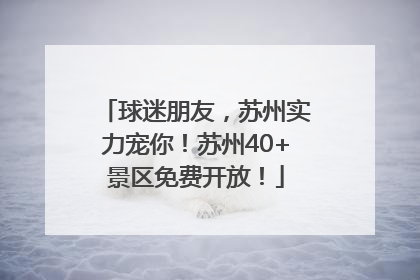 球迷朋友，苏州实力宠你！苏州40+景区免费开放！
