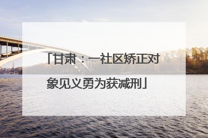 甘肃：一社区矫正对象见义勇为获减刑