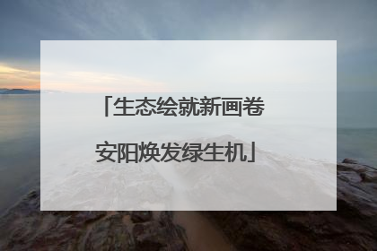 生态绘就新画卷 安阳焕发绿生机