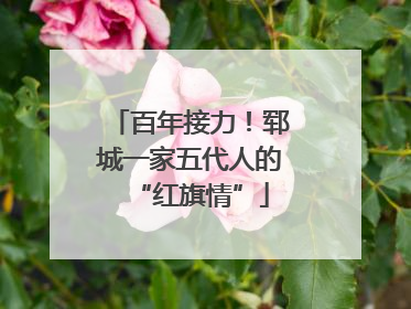 百年接力！郓城一家五代人的“红旗情”