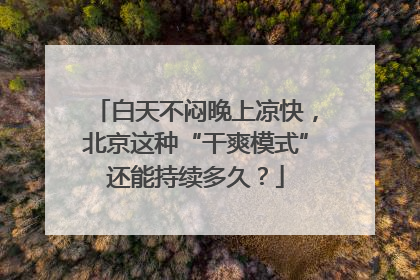白天不闷晚上凉快，北京这种“干爽模式”还能持续多久？