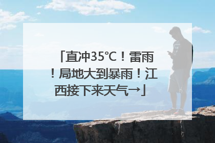 直冲35℃！雷雨！局地大到暴雨！江西接下来天气→