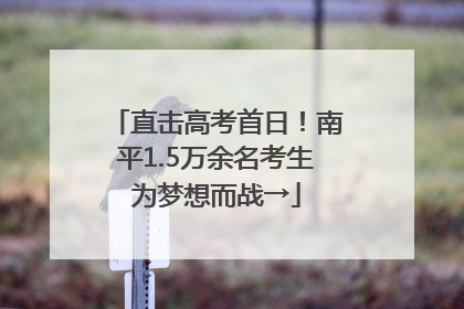 直击高考首日!南平1.5万余名考生为梦想而战→
