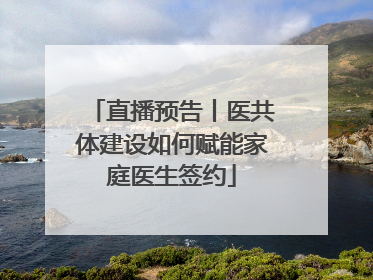 直播预告丨医共体建设如何赋能家庭医生签约