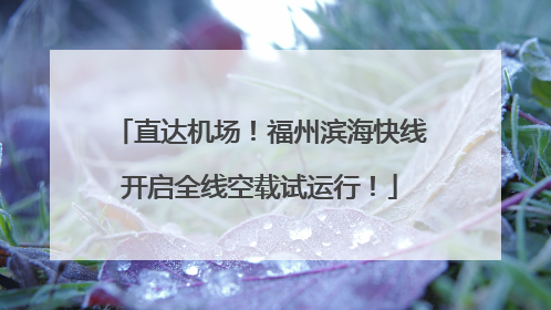 直达机场！福州滨海快线开启全线空载试运行！
