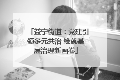 益宁街道：党建引领多元共治 绘就基层治理新画卷