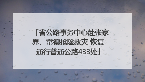 省公路事务中心赴张家界、常德抢险救灾 恢复通行普通公路433处