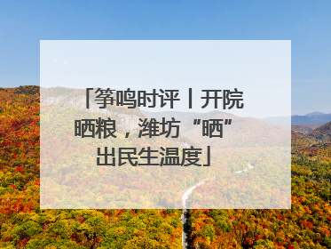 筝鸣时评丨开院晒粮，潍坊“晒”出民生温度