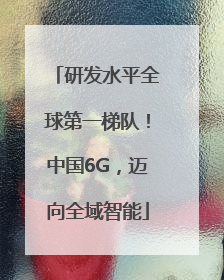 研发水平全球第一梯队！中国6G，迈向全域智能