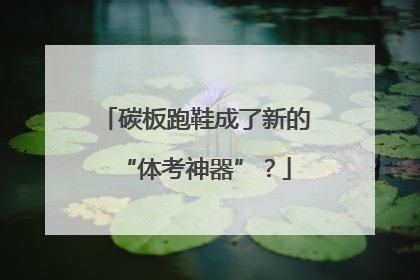 碳板跑鞋成了新的“体考神器”？