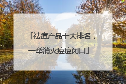 祛痘产品十大排名，一举消灭痘痘闭口