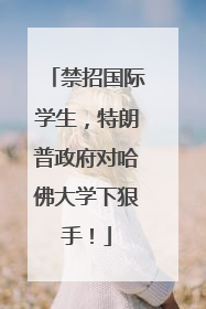禁招国际学生，特朗普政府对哈佛大学下狠手！