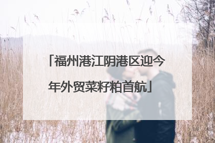 福州港江阴港区迎今年外贸菜籽粕首航