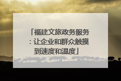 福建文旅政务服务：让企业和群众触摸到速度和温度