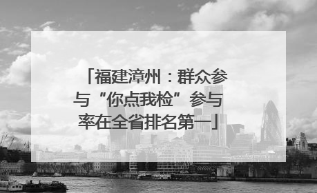 福建漳州：群众参与“你点我检”参与率在全省排名第一