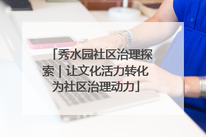 秀水园社区治理探索｜让文化活力转化为社区治理动力