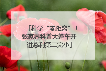 科学“零距离”！张家界科普大篷车开进慈利第二完小