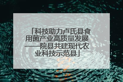 科技助力卢氏县食用菌产业高质量发展——院县共建现代农业科技示范县
