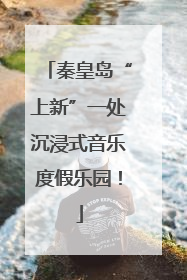 秦皇岛“上新”一处沉浸式音乐度假乐园！
