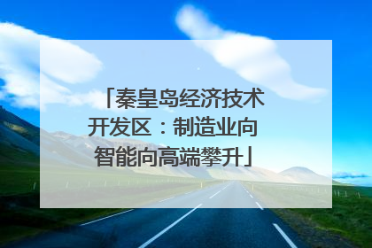 秦皇岛经济技术开发区：制造业向智能向高端攀升