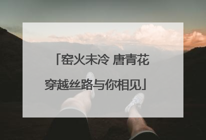 窑火未冷 唐青花穿越丝路与你相见