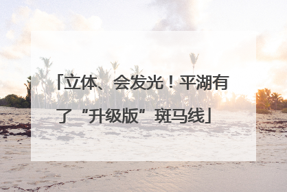立体、会发光！平湖有了“升级版”斑马线