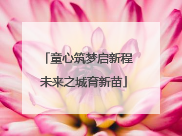 童心筑梦启新程 未来之城育新苗