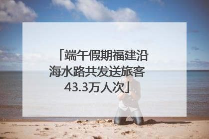 端午假期福建沿海水路共发送旅客43.3万人次