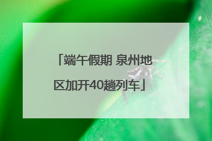 端午假期 泉州地区加开40趟列车