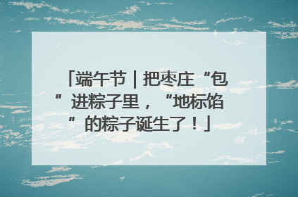 端午节｜把枣庄“包”进粽子里，“地标馅”的粽子诞生了！