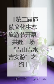 第二届庐陵文化生态旅游节开幕 共赴一场“吉山吉水吉安游”之约