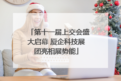 第十一届上交会盛大启幕 厦企科技展团亮相展势能