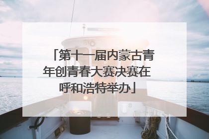 第十一届内蒙古青年创青春大赛决赛在呼和浩特举办