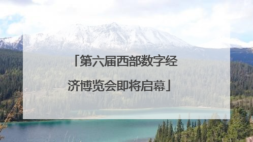 第六届西部数字经济博览会即将启幕