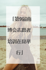 第9届南博会志愿者培训在昆举行