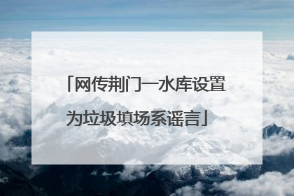 网传荆门一水库设置为垃圾填场系谣言
