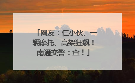 网友：仨小伙、一辆摩托、高架狂飙！南通交警：查！