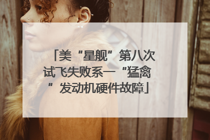 美“星舰”第八次试飞失败系一“猛禽”发动机硬件故障