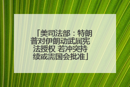 美司法部：特朗普对伊朗动武属宪法授权 若冲突持续或需国会批准