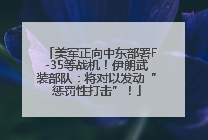 美军正向中东部署F-35等战机！伊朗武装部队：将对以发动“惩罚性打击”！
