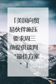 美国向贸易伙伴施压 要求周三前提供谈判“最佳方案”