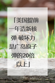 美国提前一年造新核弹 破坏力是广岛原子弹的20倍以上