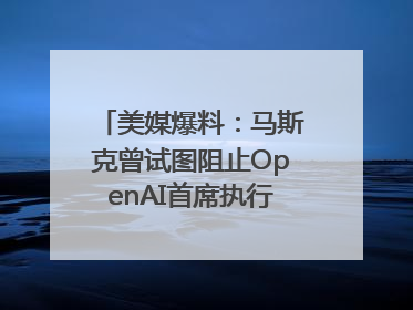 美媒爆料：马斯克曾试图阻止OpenAI首席执行官奥尔特曼在中东的AI交易