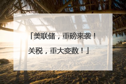 美联储，重磅来袭！关税，重大变数！