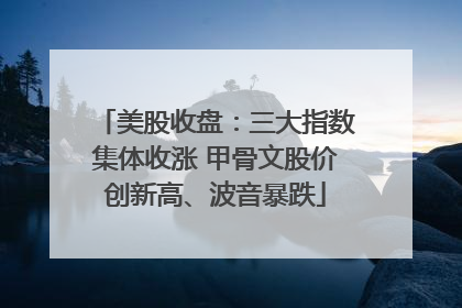 美股收盘：三大指数集体收涨 甲骨文股价创新高、波音暴跌