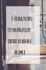 美陆军防空系统首次部署北极和非洲