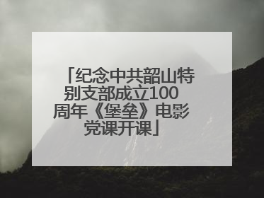 纪念中共韶山特别支部成立100周年《堡垒》电影党课开课